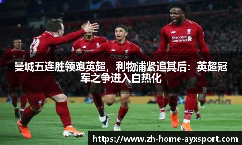 曼城五连胜领跑英超，利物浦紧追其后：英超冠军之争进入白热化
