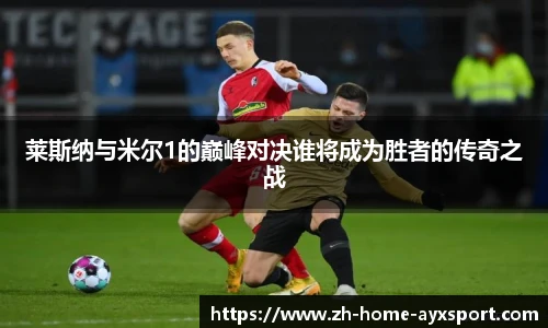 莱斯纳与米尔1的巅峰对决谁将成为胜者的传奇之战