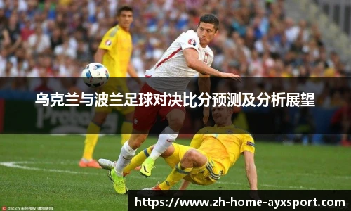 乌克兰与波兰足球对决比分预测及分析展望